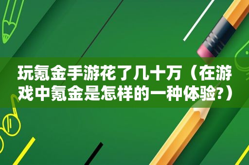 玩氪金手游花了几十万（在游戏中氪金是怎样的一种体验?）