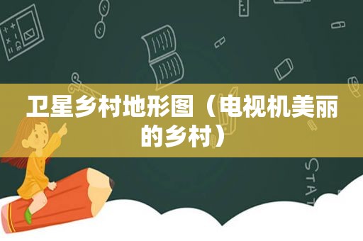 卫星乡村地形图（电视机美丽的乡村）