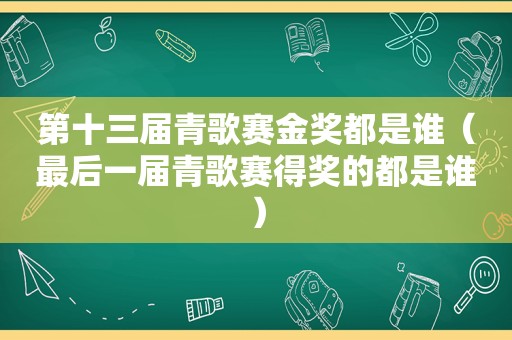 第十三届青歌赛金奖都是谁（最后一届青歌赛得奖的都是谁）