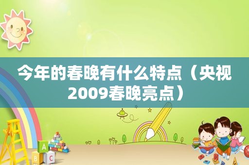 今年的春晚有什么特点（央视2009春晚亮点）