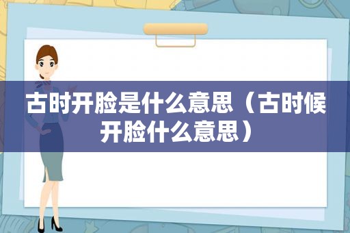 古时开脸是什么意思（古时候开脸什么意思）