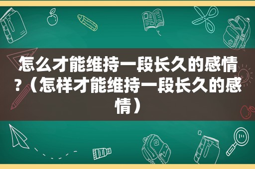 怎么才能维持一段长久的感情?（怎样才能维持一段长久的感情）