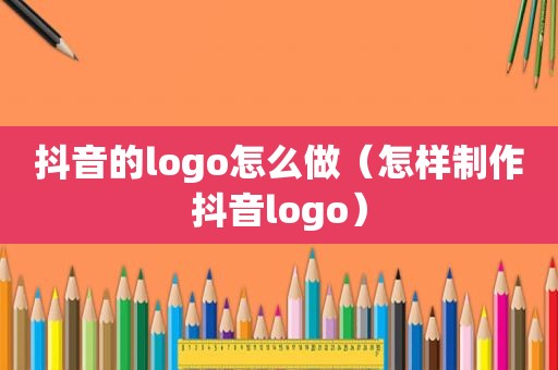 抖音的logo怎么做（怎样制作抖音logo）