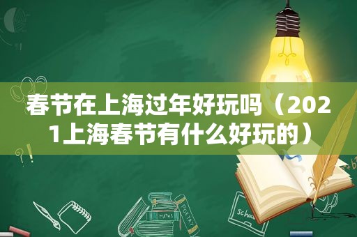 春节在上海过年好玩吗（2021上海春节有什么好玩的）