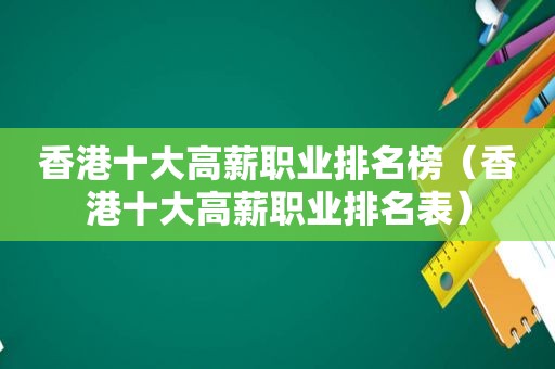 香港十大高薪职业排名榜（香港十大高薪职业排名表）