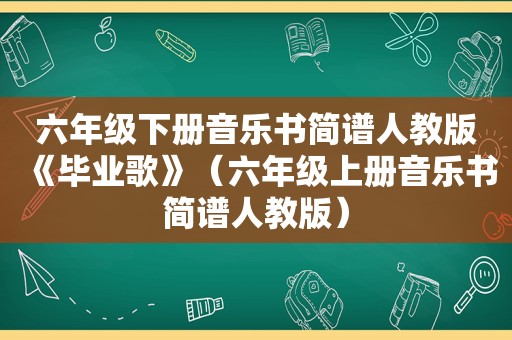 六年级下册音乐书简谱人教版《毕业歌》（六年级上册音乐书简谱人教版）