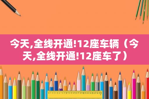 今天,全线开通!12座车辆（今天,全线开通!12座车了）