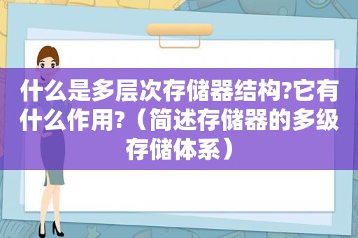 什么是多层次存储器结构?它有什么作用?（简述存储器的多级存储体系）