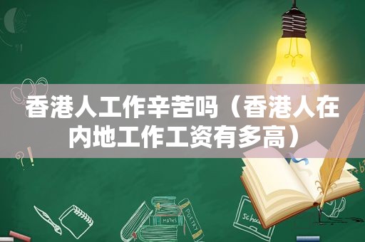 香港人工作辛苦吗（香港人在内地工作工资有多高）