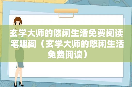 玄学大师的悠闲生活免费阅读 笔趣阁（玄学大师的悠闲生活 免费阅读）