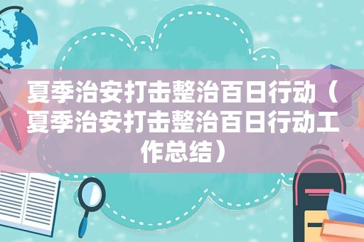 夏季治安打击整治百日行动（夏季治安打击整治百日行动工作总结）