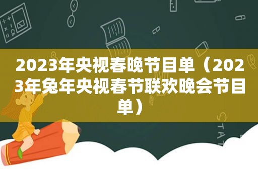 2023年央视春晚节目单（2023年兔年央视春节联欢晚会节目单）