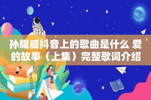 孙耀威抖音上的歌曲是什么 爱的故事（上集）完整歌词介绍