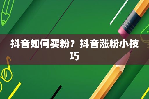 抖音如何买粉？抖音涨粉小技巧