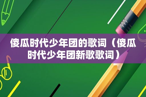 傻瓜时代少年团的歌词（傻瓜时代少年团新歌歌词）