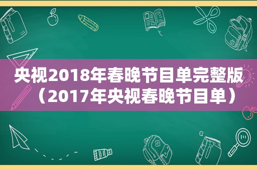 央视2018年春晚节目单完整版（2017年央视春晚节目单）