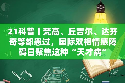 21科普丨梵高、丘吉尔、达芬奇等都患过，国际双相情感障碍日聚焦这种“天才病”