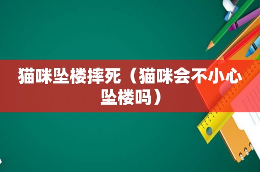 猫咪坠楼摔死（猫咪会不小心坠楼吗）