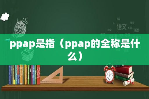 ppap是指（ppap的全称是什么）