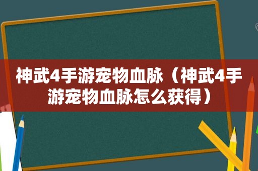 神武4手游宠物血脉（神武4手游宠物血脉怎么获得）