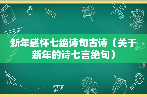 新年感怀七绝诗句古诗（关于新年的诗七言绝句）