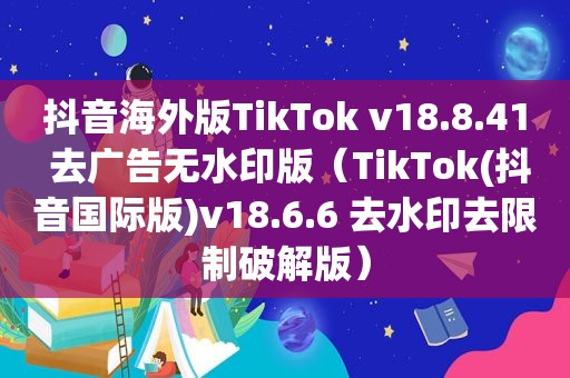 抖音海外版TikTok v18.8.41 去广告无水印版（TikTok(抖音国际版)v18.6.6 去水印去限制绿色版）