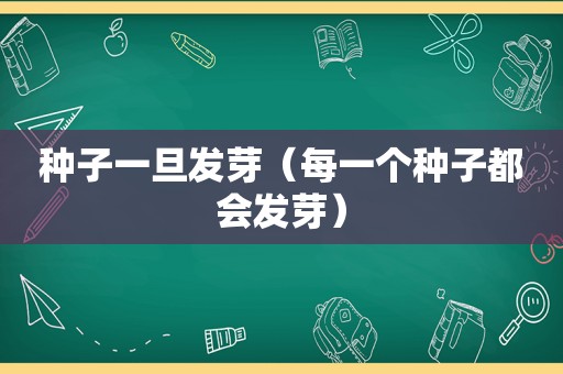 种子一旦发芽（每一个种子都会发芽）