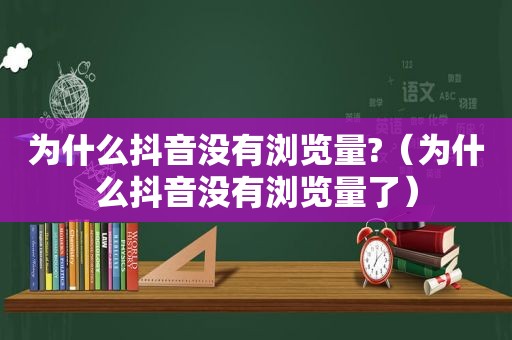 为什么抖音没有浏览量?（为什么抖音没有浏览量了）