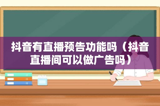 抖音有直播预告功能吗（抖音直播间可以做广告吗）