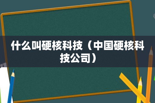 什么叫硬核科技（中国硬核科技公司）