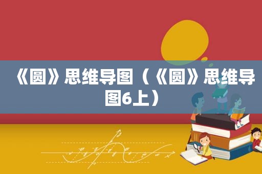 《圆》思维导图（《圆》思维导图6上）