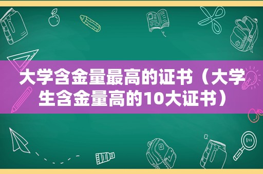 大学含金量最高的证书（大学生含金量高的10大证书）