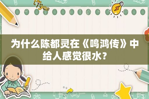 为什么陈都灵在《鸣鸿传》中给人感觉很水？