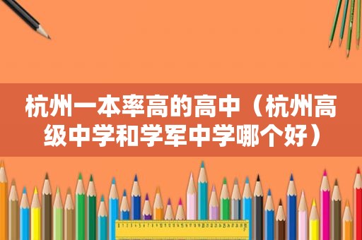 杭州一本率高的高中（杭州高级中学和学军中学哪个好）