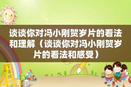 谈谈你对冯小刚贺岁片的看法和理解（谈谈你对冯小刚贺岁片的看法和感受）