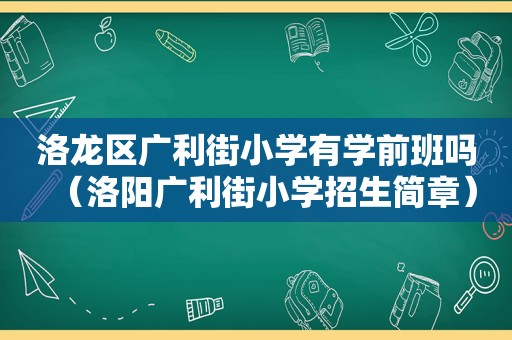 洛龙区广利街小学有学前班吗（洛阳广利街小学招生简章）