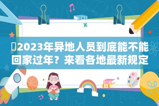 ​2023年异地人员到底能不能回家过年？来看各地最新规定