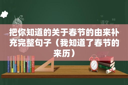 把你知道的关于春节的由来补充完整句子（我知道了春节的来历）