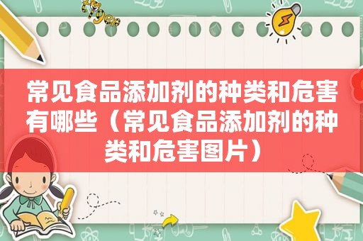 常见食品添加剂的种类和危害有哪些（常见食品添加剂的种类和危害图片）