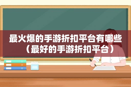 最火爆的手游折扣平台有哪些（最好的手游折扣平台）