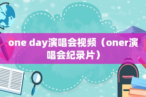 one day演唱会视频（oner演唱会纪录片）