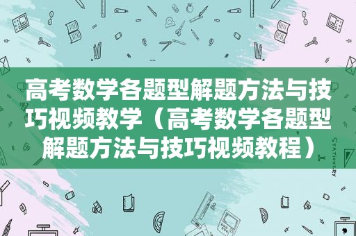 高考数学各题型解题方法与技巧视频教学（高考数学各题型解题方法与技巧视频教程）