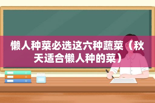 懒人种菜必选这六种蔬菜（秋天适合懒人种的菜）