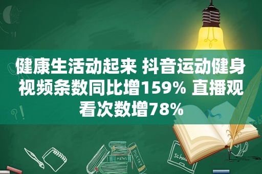 健康生活动起来 抖音运动健身视频条数同比增159% 直播观看次数增78%