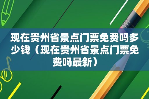 现在贵州省景点门票免费吗多少钱（现在贵州省景点门票免费吗最新）