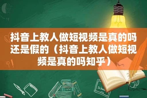 抖音上教人做短视频是真的吗还是假的（抖音上教人做短视频是真的吗知乎）