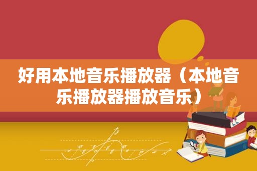 好用本地音乐播放器（本地音乐播放器播放音乐）