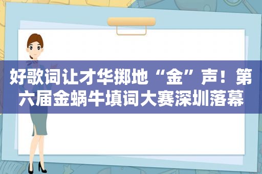 好歌词让才华掷地“金”声！第六届金蜗牛填词大赛深圳落幕