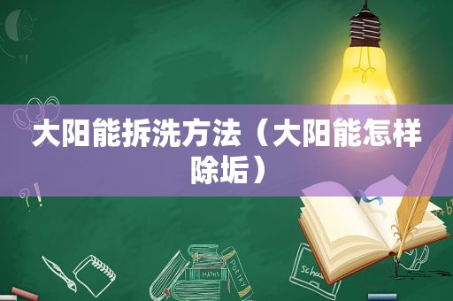 大阳能拆洗方法（大阳能怎样除垢）