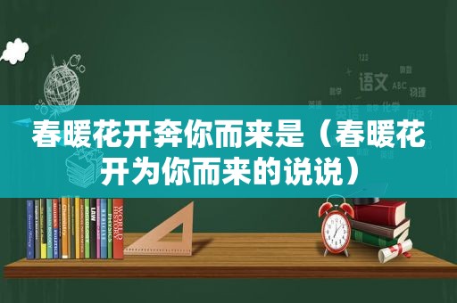 春暖花开奔你而来是（春暖花开为你而来的说说）